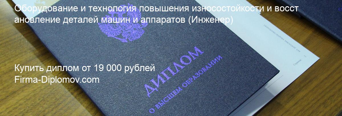 Купить диплом Оборудование и технология повышения износостойкости и восстановление деталей машин и аппаратов, купить диплом о высшем образовании в Барнауле